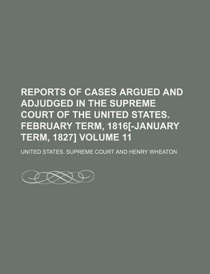 Book cover for Reports of Cases Argued and Adjudged in the Supreme Court of the United States. February Term, 1816[-January Term, 1827] Volume 11