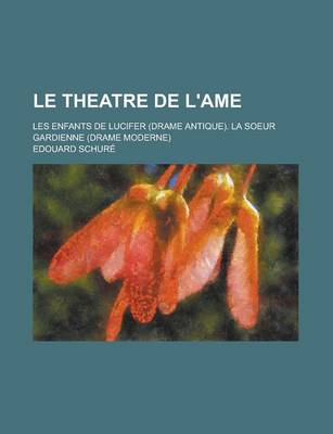 Book cover for Le Theatre de L'Ame; Les Enfants de Lucifer (Drame Antique). La Soeur Gardienne (Drame Moderne)