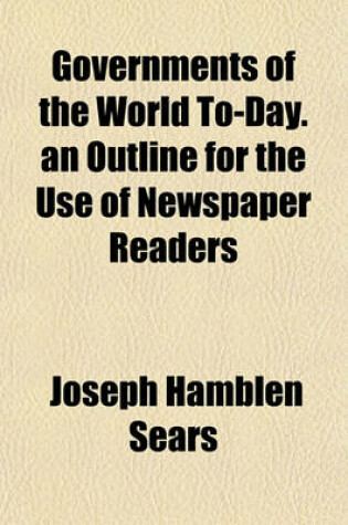 Cover of Governments of the World To-Day. an Outline for the Use of Newspaper Readers