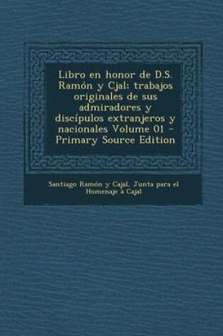 Cover of Libro En Honor de D.S. Ramon y Cjal; Trabajos Originales de Sus Admiradores y Discipulos Extranjeros y Nacionales Volume 01