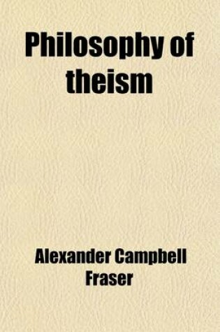 Cover of Philosophy of Theism; The Gifford Lectures Delivered Before the University of Edinburgh in 1894-95 First Series