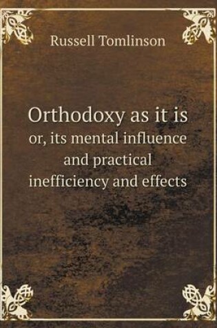 Cover of Orthodoxy as it is or, its mental influence and practical inefficiency and effects