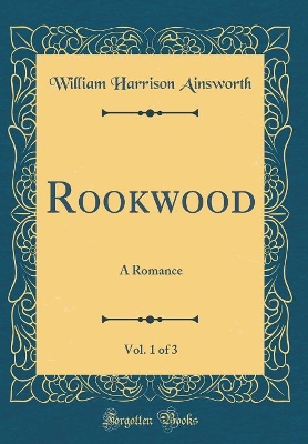 Book cover for Rookwood, Vol. 1 of 3: A Romance (Classic Reprint)