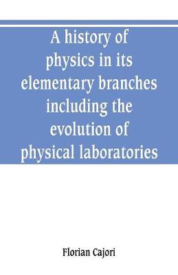 Book cover for A history of physics in its elementary branches, including the evolution of physical laboratories