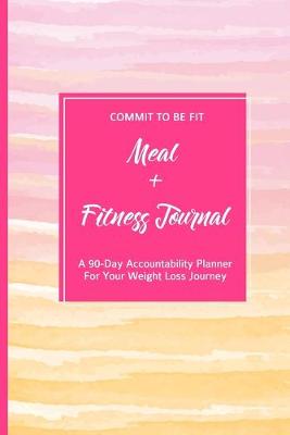 Book cover for Commit To Be Fit Meal + Fitness Journal A 90-Day Accountability Planner For Your Weight Loss Journey