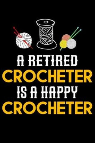 Cover of A Retired Crocheter Is A Happy Crocheter