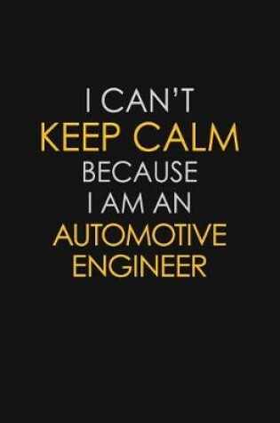 Cover of I Can't Keep Calm Because I Am An Automotive Engineer