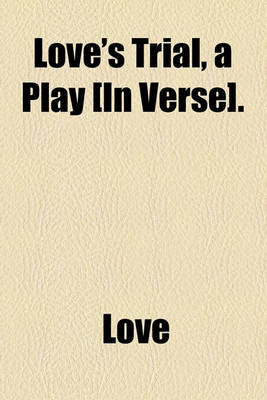 Book cover for Love's Trial, a Play [In Verse].