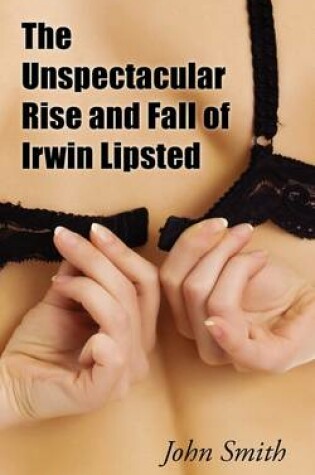 Cover of The Unspectacular Rise and Fall of Irwin Lipsted