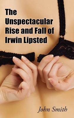 Book cover for The Unspectacular Rise and Fall of Irwin Lipsted