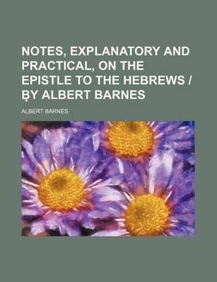 Book cover for Notes, Explanatory and Practical, on the Epistle to the Hebrews - B y Albert Barnes