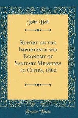 Cover of Report on the Importance and Economy of Sanitary Measures to Cities, 1860 (Classic Reprint)