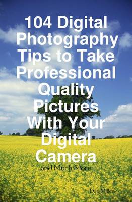 Book cover for 104 Digital Photography Tips to Take Professional Quality Pictures with Your Digital Camera - And Much More