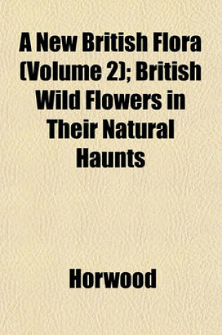 Cover of A New British Flora (Volume 2); British Wild Flowers in Their Natural Haunts