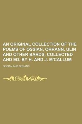 Cover of An Original Collection of the Poems of Ossian, Orrann, Ulin and Other Bards, Collected and Ed. by H. and J. M'Callum