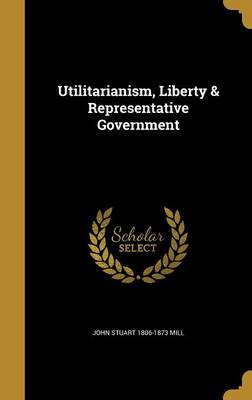 Book cover for Utilitarianism, Liberty & Representative Government