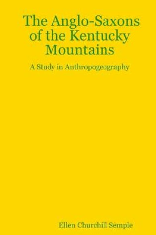 Cover of The Anglo-Saxon of the Kentucky Mountains: A Study In Anthropogeography