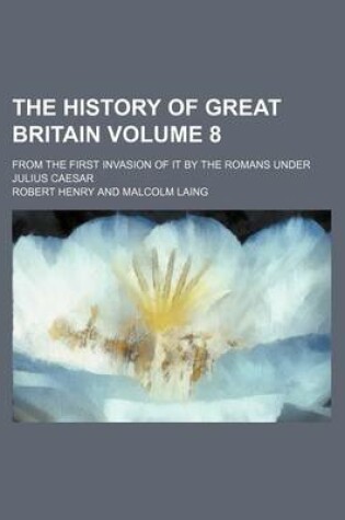 Cover of The History of Great Britain; From the First Invasion of It by the Romans Under Julius Caesar Volume 8
