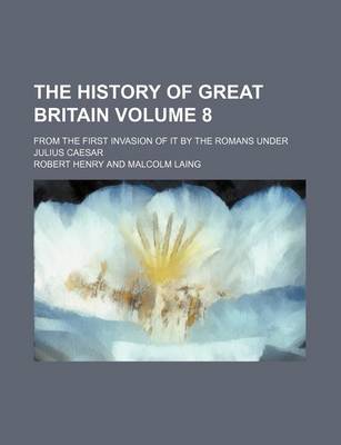 Book cover for The History of Great Britain; From the First Invasion of It by the Romans Under Julius Caesar Volume 8