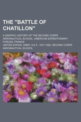 Cover of The Battle of Chatillon; A Graphic History of the Second Corps Aeronautical School. American Expeditionary Forces, France