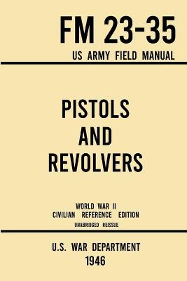 Cover of Pistols and Revolvers - FM 23-35 US Army Field Manual (1946 World War II Civilian Reference Edition)