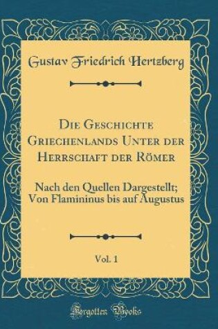 Cover of Die Geschichte Griechenlands Unter Der Herrschaft Der Roemer, Vol. 1