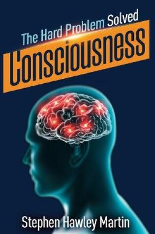 Cover of Consciousness, The Hard Problem Solved