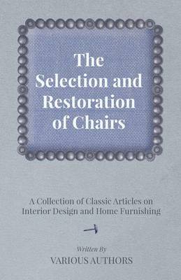 Cover of The Selection and Restoration of Chairs - A Collection of Classic Articles on Interior Design and Home Furnishing