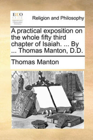 Cover of A Practical Exposition on the Whole Fifty Third Chapter of Isaiah. ... by ... Thomas Manton, D.D.