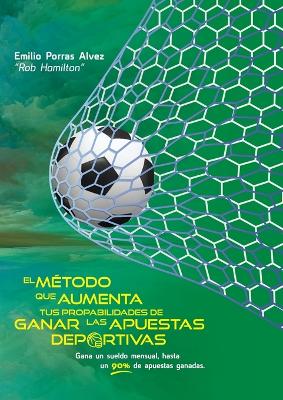 Book cover for EL MÉTODO QUE AUMENTA TUS PROBABILIDADES DE GANAR LAS APUESTAS DEPORTIVAS, Gana un Sueldo Mensual, Hasta un 90% de Apuestas Ganadas.