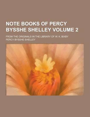 Book cover for Note Books of Percy Bysshe Shelley; From the Originals in the Library of W. K. Bixby Volume 2