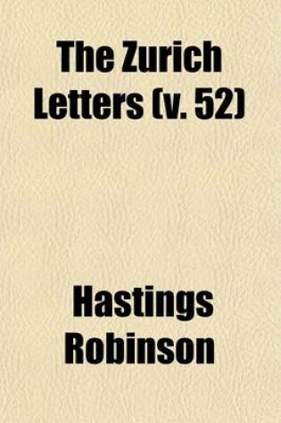 Cover of The Zurich Letters (Volume 52); Or, the Correspondence of Several English Bishops and Others, with Some of the Helvetian Reformers, During the Reign of Queen Elizabeth. Chiefly from the Archives of Zurich