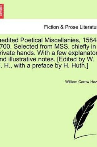 Cover of Inedited Poetical Miscellanies, 1584-1700. Selected from Mss. Chiefly in Private Hands. with a Few Explanatory and Illustrative Notes. [Edited by W. C. H., with a Preface by H. Huth.]