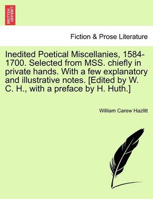 Book cover for Inedited Poetical Miscellanies, 1584-1700. Selected from Mss. Chiefly in Private Hands. with a Few Explanatory and Illustrative Notes. [Edited by W. C. H., with a Preface by H. Huth.]