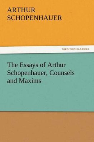 Cover of The Essays of Arthur Schopenhauer, Counsels and Maxims