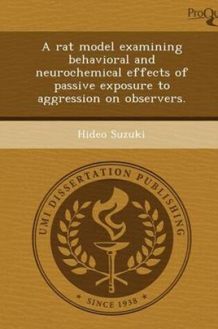 Cover of A Rat Model Examining Behavioral and Neurochemical Effects of Passive Exposure to Aggression on Observers