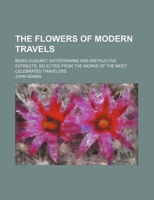Book cover for The Flowers of Modern Travels (Volume 2); Being Elegant, Entertaining and Instructive Extracts, Selected from the Works of the Most Celebrated Travelers