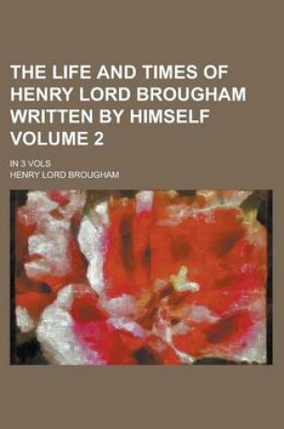 Cover of The Life and Times of Henry Lord Brougham Written by Himself; In 3 Vols Volume 2