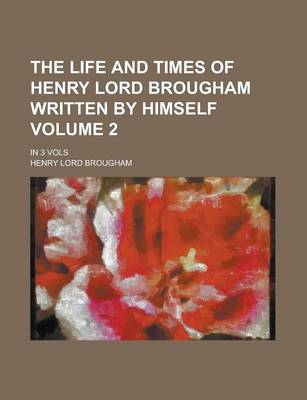 Book cover for The Life and Times of Henry Lord Brougham Written by Himself; In 3 Vols Volume 2