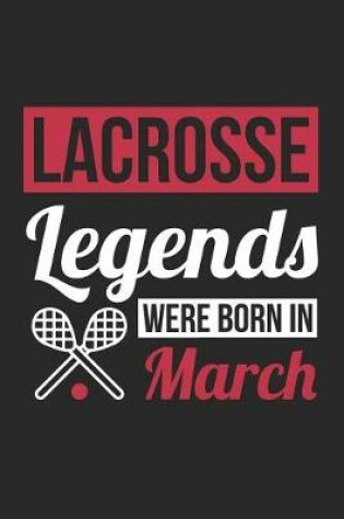 Cover of Lacrosse Notebook - Lacrosse Legends Were Born In March - Lacrosse Journal - Birthday Gift for Lacrosse Player