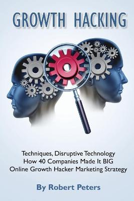 Book cover for Growth Hacking Techniques, Disruptive Technology - How 40 Companies Made It Big