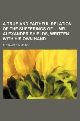 Cover of A True and Faithful Relation of the Sufferings of Mr. Alexander Shields, Written with His Own Hand