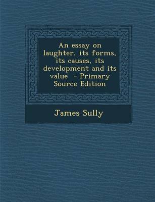 Book cover for An Essay on Laughter, Its Forms, Its Causes, Its Development and Its Value - Primary Source Edition