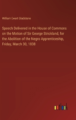 Book cover for Speech Delivered in the House of Commons on the Motion of Sir George Strickland, for the Abolition of the Negro Apprenticeship, Friday, March 30, 1838