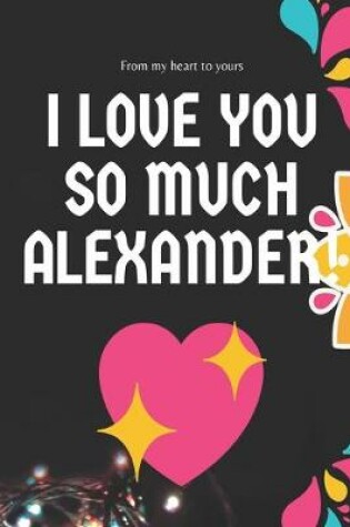 Cover of I love you so much Alexander Notebook Gift For Men and Boys