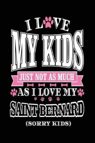 Cover of I Love My Kids Just Not As Much As I Love My Saint Bernard (Sorry Kids)