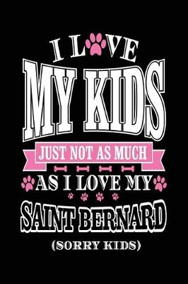 Book cover for I Love My Kids Just Not As Much As I Love My Saint Bernard (Sorry Kids)