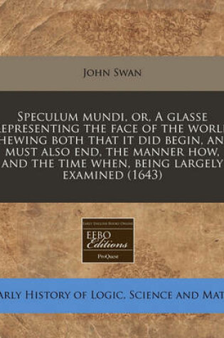 Cover of Speculum Mundi, Or, a Glasse Representing the Face of the World Shewing Both That It Did Begin, and Must Also End, the Manner How, and the Time When, Being Largely Examined (1643)