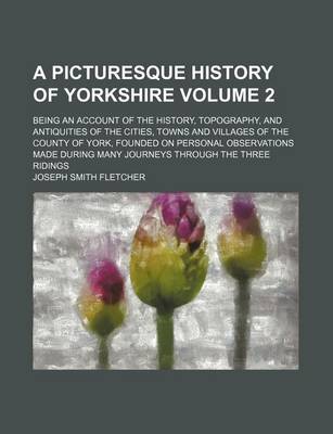Book cover for A Picturesque History of Yorkshire Volume 2; Being an Account of the History, Topography, and Antiquities of the Cities, Towns and Villages of the County of York, Founded on Personal Observations Made During Many Journeys Through the Three Ridings