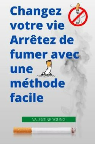 Cover of Changez votre vie Arretez de fumer avec une methode facile